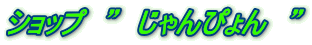 ショップ　”　じゃんぴょん　”