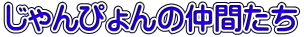 じゃんぴょんの仲間たち 